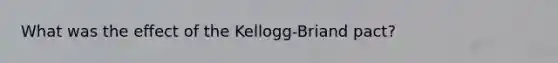 What was the effect of the Kellogg-Briand pact?