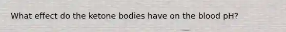 What effect do the ketone bodies have on the blood pH?