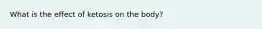 What is the effect of ketosis on the body?