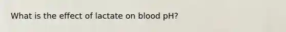 What is the effect of lactate on blood pH?