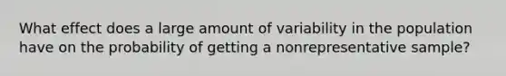 What effect does a large amount of variability in the population have on the probability of getting a nonrepresentative sample?