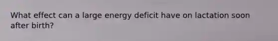 What effect can a large energy deficit have on lactation soon after birth?