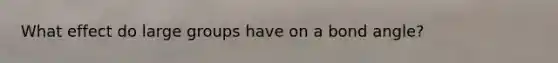 What effect do large groups have on a bond angle?