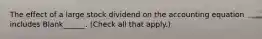 The effect of a large stock dividend on the accounting equation includes Blank______. (Check all that apply.)