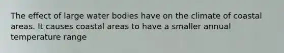The effect of large water bodies have on the climate of coastal areas. It causes coastal areas to have a smaller annual temperature range
