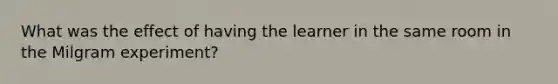 What was the effect of having the learner in the same room in the Milgram experiment?