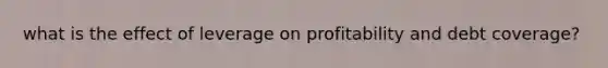 what is the effect of leverage on profitability and debt coverage?