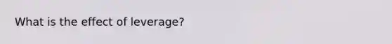 What is the effect of leverage?