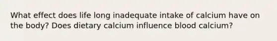 What effect does life long inadequate intake of calcium have on the body? Does dietary calcium influence blood calcium?