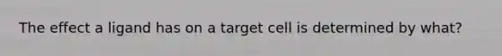 The effect a ligand has on a target cell is determined by what?