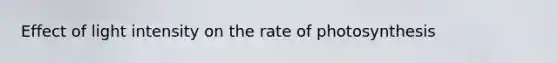 Effect of light intensity on the rate of photosynthesis