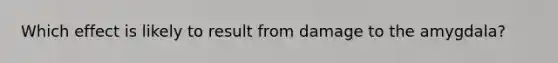 Which effect is likely to result from damage to the amygdala?