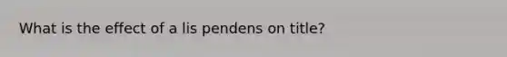 What is the effect of a lis pendens on title?