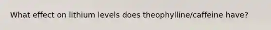 What effect on lithium levels does theophylline/caffeine have?