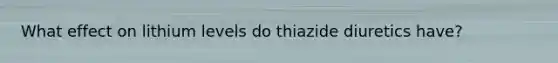 What effect on lithium levels do thiazide diuretics have?