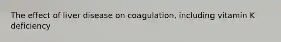 The effect of liver disease on coagulation, including vitamin K deficiency