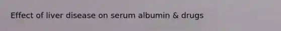 Effect of liver disease on serum albumin & drugs
