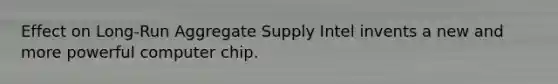 Effect on Long-Run Aggregate Supply Intel invents a new and more powerful computer chip.