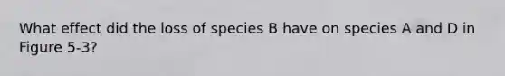 What effect did the loss of species B have on species A and D in Figure 5-3?