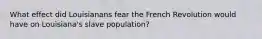 What effect did Louisianans fear the French Revolution would have on Louisiana's slave population?