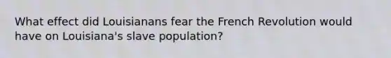 What effect did Louisianans fear the French Revolution would have on Louisiana's slave population?