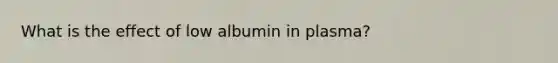 What is the effect of low albumin in plasma?