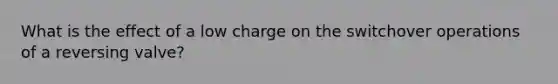 What is the effect of a low charge on the switchover operations of a reversing valve?