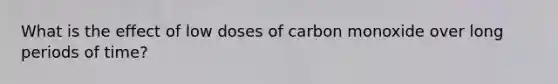 What is the effect of low doses of carbon monoxide over long periods of time?