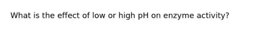 What is the effect of low or high pH on enzyme activity?