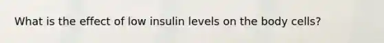 What is the effect of low insulin levels on the body cells?