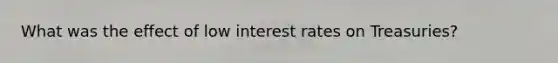 What was the effect of low interest rates on Treasuries?