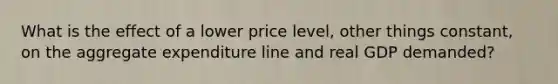 What is the effect of a lower price level, other things constant, on the aggregate expenditure line and real GDP demanded?