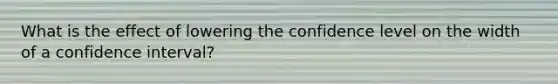 What is the effect of lowering the confidence level on the width of a confidence interval?