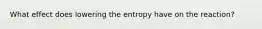 What effect does lowering the entropy have on the reaction?