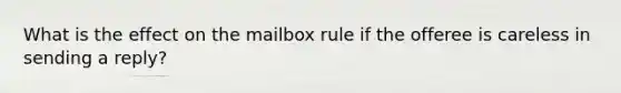 What is the effect on the mailbox rule if the offeree is careless in sending a reply?