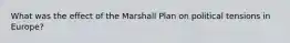 What was the effect of the Marshall Plan on political tensions in Europe?