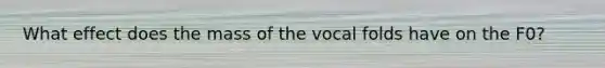 What effect does the mass of the vocal folds have on the F0?