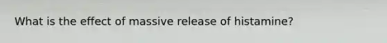 What is the effect of massive release of histamine?