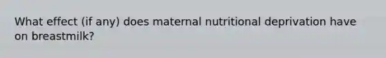 What effect (if any) does maternal nutritional deprivation have on breastmilk?