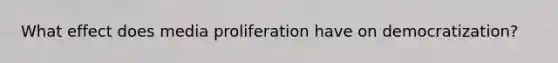 What effect does media proliferation have on democratization?