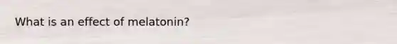 What is an effect of melatonin?