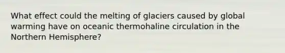 What effect could the melting of glaciers caused by global warming have on oceanic thermohaline circulation in the Northern Hemisphere?