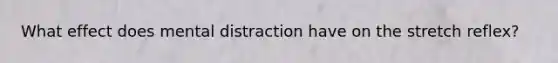 What effect does mental distraction have on the stretch reflex?