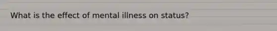 What is the effect of mental illness on status?