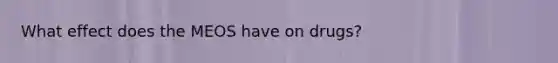 What effect does the MEOS have on drugs?