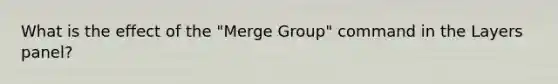 What is the effect of the "Merge Group" command in the Layers panel?