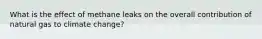 What is the effect of methane leaks on the overall contribution of natural gas to climate change?