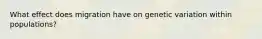 What effect does migration have on genetic variation within populations?