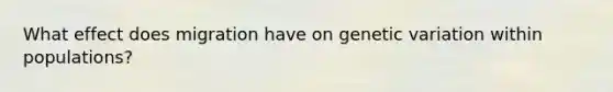 What effect does migration have on genetic variation within populations?