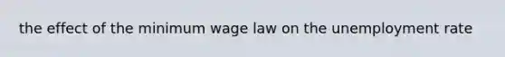 the effect of the minimum wage law on the unemployment rate